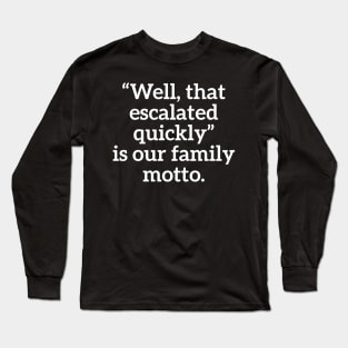 Well, that escalated quickly is our family motto T-shirt Long Sleeve T-Shirt